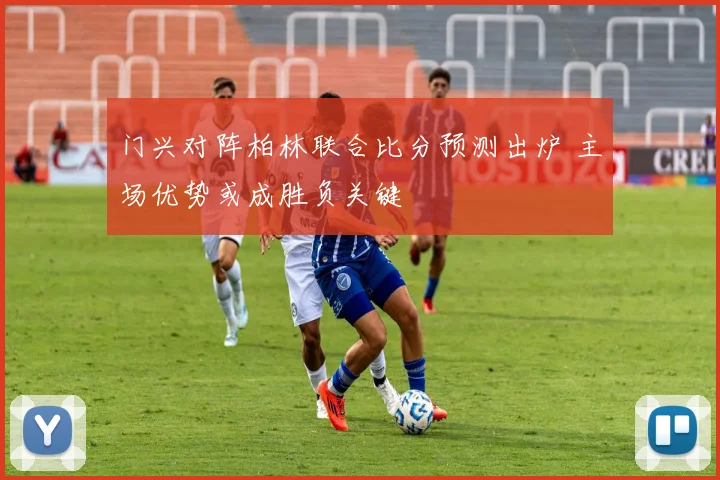 门兴对阵柏林联合比分预测出炉 主场优势或成胜负关键