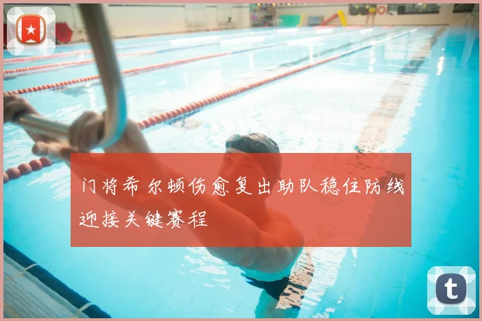 门将希尔顿伤愈复出助队稳住防线迎接关键赛程