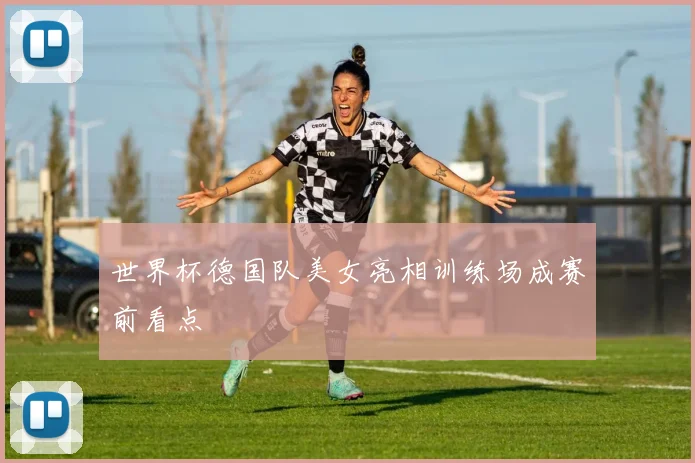 世界杯德国队美女亮相训练场成赛前看点