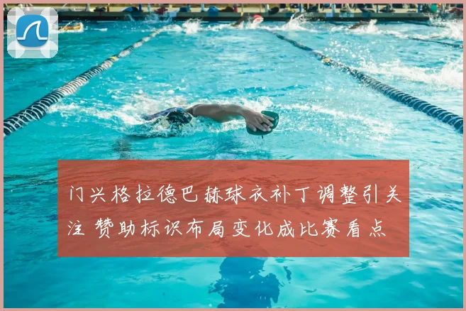 门兴格拉德巴赫球衣补丁调整引关注 赞助标识布局变化成比赛看点
