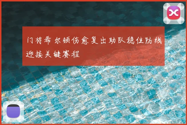 门将希尔顿伤愈复出助队稳住防线迎接关键赛程