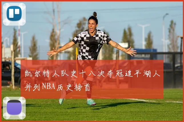 凯尔特人队史十八次夺冠追平湖人并列NBA历史榜首