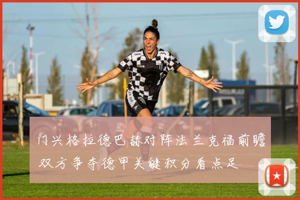 门兴格拉德巴赫对阵法兰克福前瞻 双方争夺德甲关键积分看点足