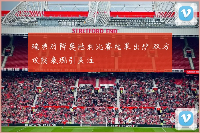 瑞典对阵奥地利比赛结果出炉 双方攻防表现引关注