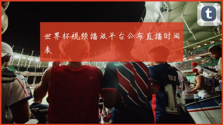 世界杯视频播放平台公布直播时间表