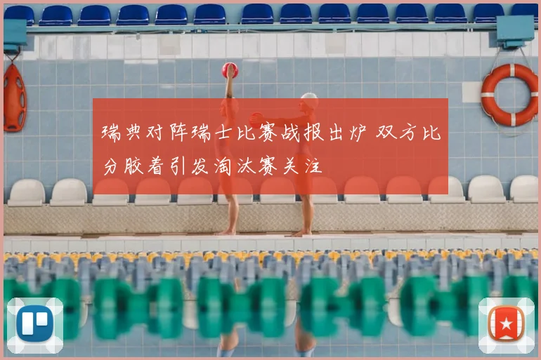瑞典对阵瑞士比赛战报出炉 双方比分胶着引发淘汰赛关注