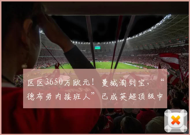 区区3650万欧元！曼城淘到宝，“德布劳内接班人”已成英超顶级中场！