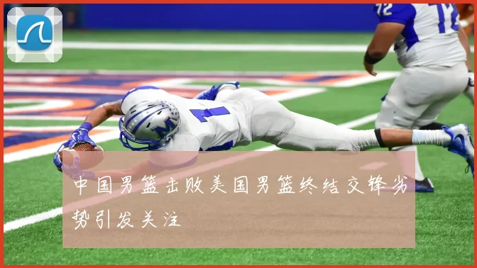 中国男篮击败美国男篮终结交锋劣势引发关注