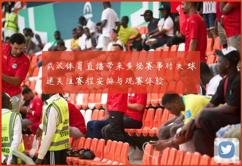 武汉体育直播带来多场赛事对决 球迷关注赛程安排与观赛体验