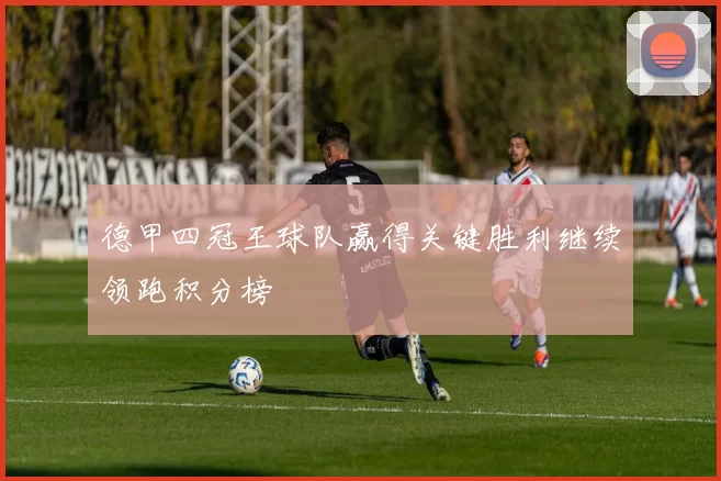 德甲四冠王球队赢得关键胜利继续领跑积分榜