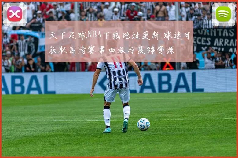 天下足球NBA下载地址更新 球迷可获取高清赛事回放与集锦资源